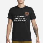 Ivan Miroshnichenko I So Happy We Go Cup Win Win Win Shirt