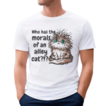 Who Has The Morals Of An Alley Cat Shirt