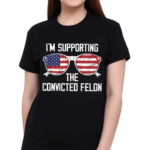 I’m Supporting The Convicted Felon America Flag Shirt