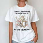 Tummy Troubles From Trying To Justify The Means Shirt