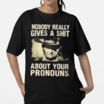 Nobody Really Gives A Shit About Your Pronouns Shirt