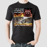 Raccoon i will no longer be fighting my inner demons were friends now Shirt