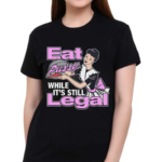 Eat Pussy While It’s Still Legal Shirt