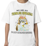 We Are All Trembling Chihuahuas In God’s Designer Handbag Shirt