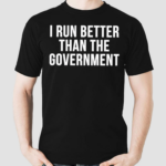 I Run Better Than The Government Shirt