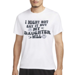 I Might Not Say It But My Daugthter Will Shirt