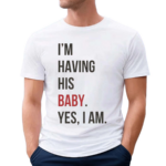 I'm Having His Baby Yes I Am Shirt