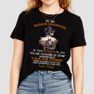 To My Badass Daughter If Fate Whispers To You You Can't Withstand The Storm Whisper Back I Am The Storm Shirt