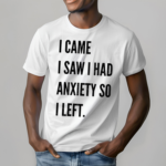 I Came I Saw I Had Anxiety So I Left Shirt