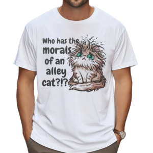 Who Has The Morals Of An Alley Cat Shirt