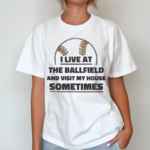 I Live At The Ballfield And Visit My House Sometimes Shirt