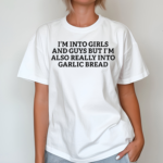 I’m Into Girls And Guys But I’m Also Really Into Garlic Bread Shirt