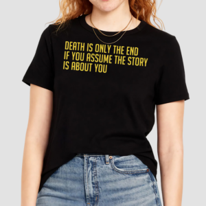 Death Is Only The End If You Assume The Story Is About You Shirt