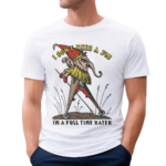 I Dont Need A Job Im A Full Time Hater Shirt