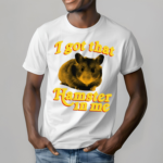 Hamster I Got That Hamster In Me Shirt