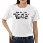 Stargirl Wearing I'm Blunt Because God Rolled Me That Way T Shirt