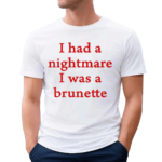 I Had A Nightmare That I Was Brunette Shirt