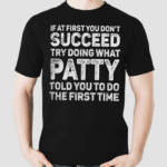 If At First You Dont Succeed Try Doing What Patty Told You To Do The First Time Shirt