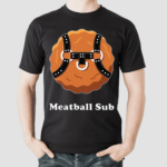 Meatball Sub Funny Sandwich Meatball Guy Shirt