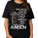 The Devil Saw Me With My Head Down And Thought He’d Won Until I Said Amen Shirt