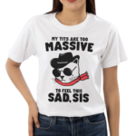 My tits too massive to feel this sad sis shirt