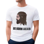 Jesus Be Born Again The World Says You’re Born This Way Shirt