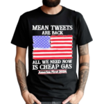 Mean Tweets Are Back All We Need Now Is Cheap Gas America First 2024 Shirt