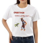 Greetings Have A Lovely Day Shirt