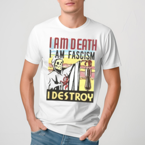 I Am Death I Am Fascism I Destroy Shirt