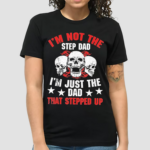 Im Not The Step Dad Im Just The Dad That Stepped Up Skulls Shirt