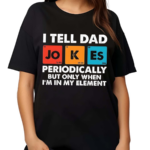 I Tell Dad Jokes Periodically But Only When I’m In My Element Shirt