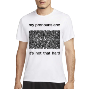 My Pronouns Are It's Not That Hard Shirt