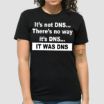 Its not DNS theres no way its DNS it was DNS shirt