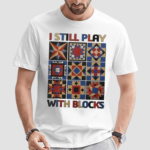 I Still Play With Blocks Shirt