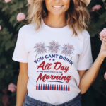 You Can’t Drink All Day If You Don’t Start In The Morning Shirt