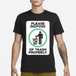 Please Dispose Of Trash Properly Shirt