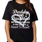 Daddy And Daughter Not Always Eye To Eye But Always Heart To Heart Shirt