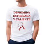 Deprimida Estresada Y Caliente Shirt