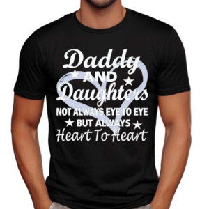 Daddy And Daughter Not Always Eye To Eye But Always Heart To Heart Shirt