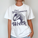 I'm A Tyrannosaurus Wreck Shirt