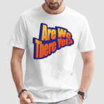 Are We There Yet Shirt