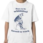 Born To Be Whimsical Forced To Work Shirt