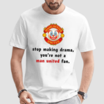 Stop Making Drama You're Not A Man United Fan Shirt