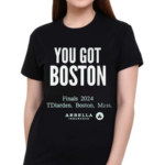 You Got Boston Finals 2024 Tdiarden Boston Mass Arbella Shirt