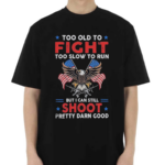 Too Old To Fight Too Slow To Run But I Can Still Shoot Pretty Darn Good Shirt