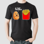 Potato French Fry Is That You Bro Shirt