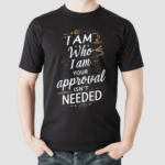 I Am Who I Am Your Approval Isnt Needed Shirt