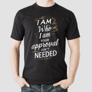 I Am Who I Am Your Approval Isnt Needed Shirt