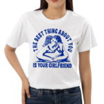 Maison Rapito The Best Thing About You Is Your Girlfriend Shirt