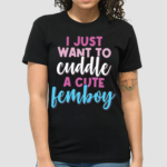 I Just Want To Cuddle With A Cute Femboy Shirt